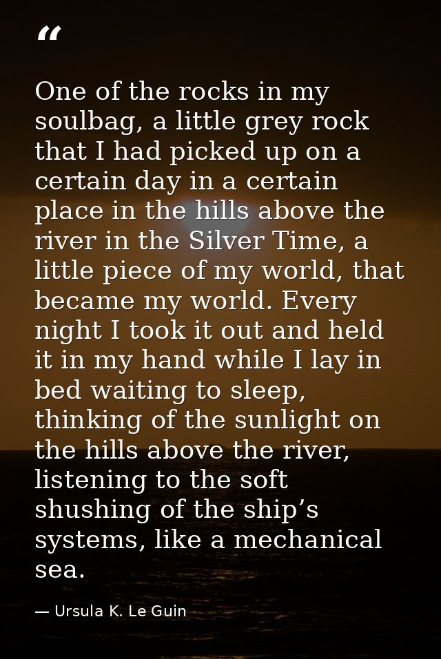 One of the rocks in my soulbag, a little grey rock that I had picked up on a certain day in a certain place in the hills — Ursula K. Le Guin