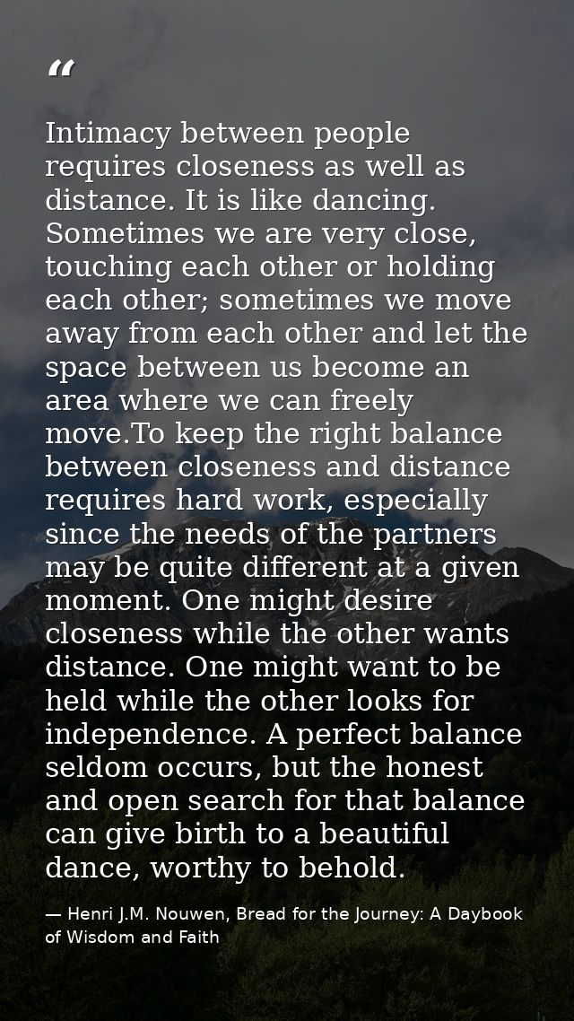 Intimacy between people requires closeness as well as distance. It is like dancing. Sometimes we are very close, touchin — Henri J.M. Nouwen, Bread for the Journey: A Daybook of Wisdom and Faith