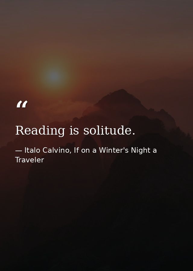 Reading is solitude. — Italo Calvino, If on a Winter's Night a Traveler