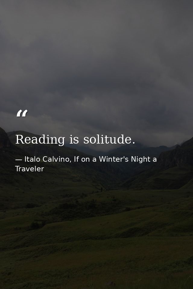 Reading is solitude. — Italo Calvino, If on a Winter's Night a Traveler