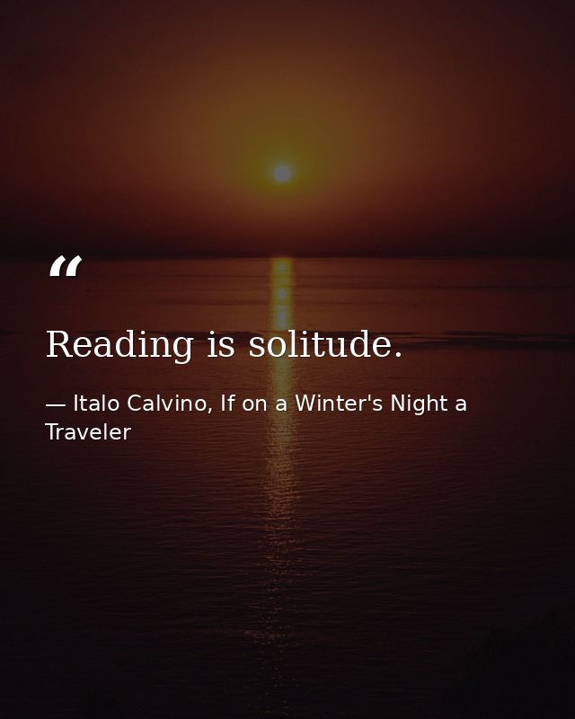 Reading is solitude. — Italo Calvino, If on a Winter's Night a Traveler