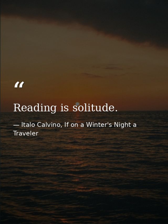 Reading is solitude. — Italo Calvino, If on a Winter's Night a Traveler