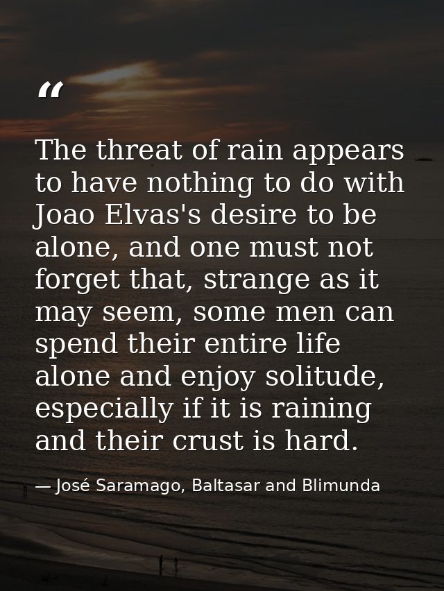 The threat of rain appears to have nothing to do with Joao Elvas's desire to be alone, and one must not forget that, str — José Saramago, Baltasar and Blimunda