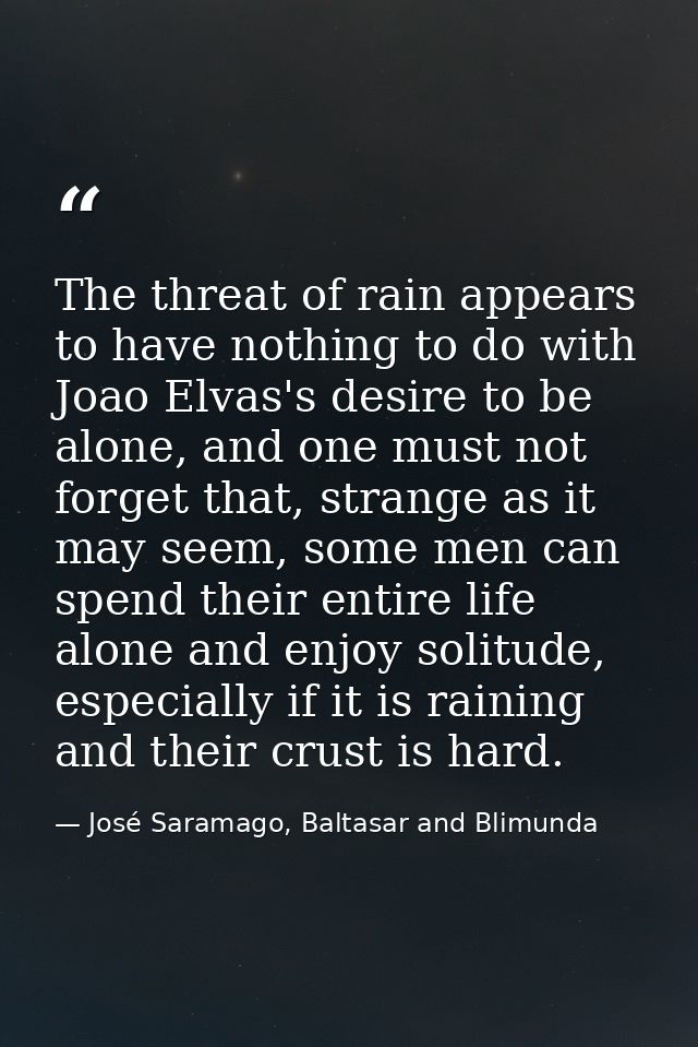 The threat of rain appears to have nothing to do with Joao Elvas's desire to be alone, and one must not forget that, str — José Saramago, Baltasar and Blimunda