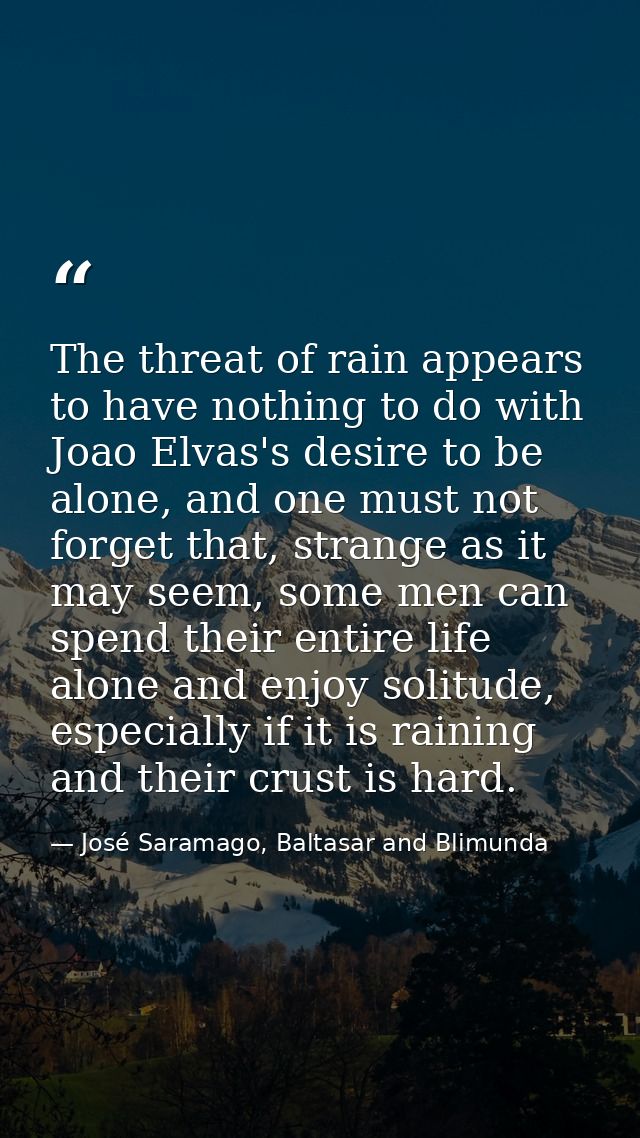 The threat of rain appears to have nothing to do with Joao Elvas's desire to be alone, and one must not forget that, str — José Saramago, Baltasar and Blimunda