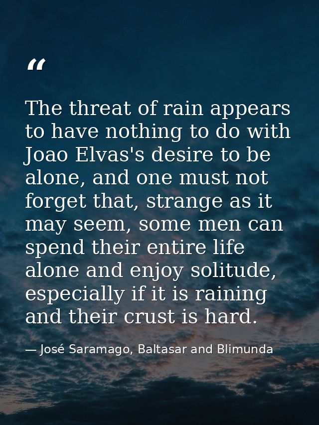The threat of rain appears to have nothing to do with Joao Elvas's desire to be alone, and one must not forget that, str — José Saramago, Baltasar and Blimunda