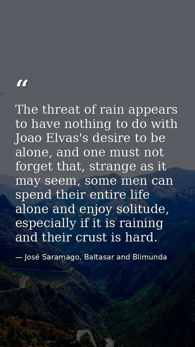 The threat of rain appears to have nothing to do with Joao Elvas's desire to be alone, and one must not forget that, str — José Saramago, Baltasar and Blimunda