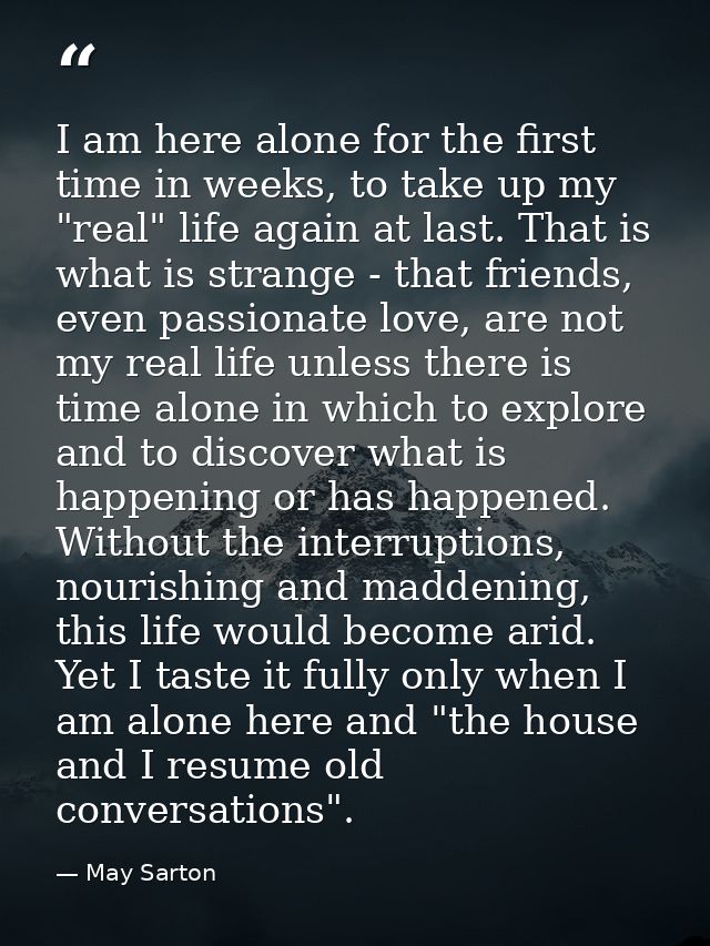 I am here alone for the first time in weeks, to take up my "real" life again at last. That is what is strange - that fri — May Sarton