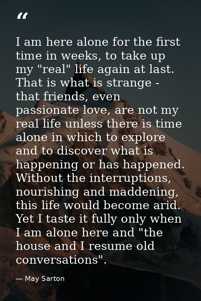 I am here alone for the first time in weeks, to take up my "real" life again at last. That is what is strange - that fri — May Sarton