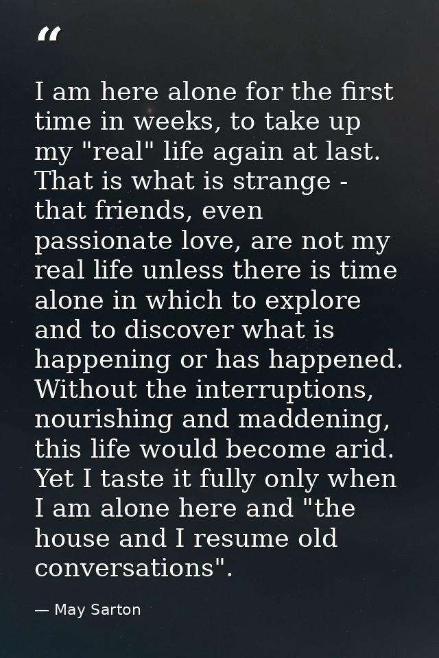 I am here alone for the first time in weeks, to take up my "real" life again at last. That is what is strange - that fri — May Sarton