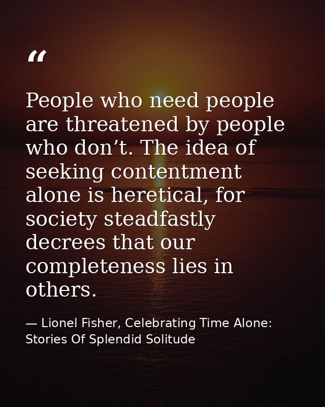 People who need people are threatened by people who don’t. The idea of seeking contentment alone is heretical, for socie — Lionel Fisher, Celebrating Time Alone: Stories Of Splendid Solitude