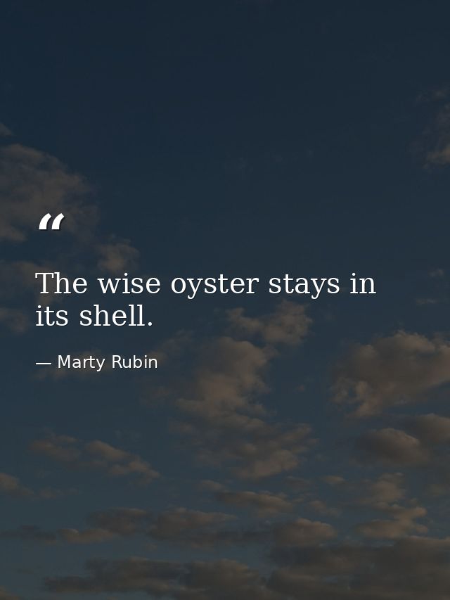 The wise oyster stays in its shell. — Marty Rubin