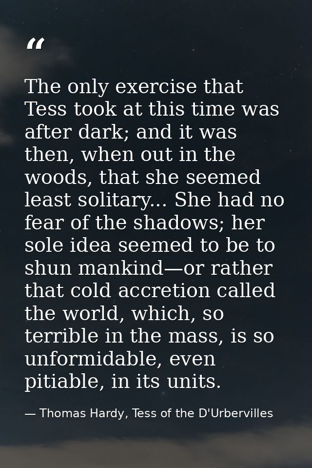 The only exercise that Tess took at this time was after dark; and it was then, when out in the woods, that she seemed le — Thomas Hardy, Tess of the D'Urbervilles