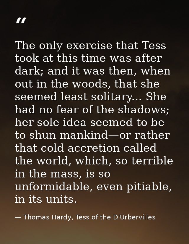 The only exercise that Tess took at this time was after dark; and it was then, when out in the woods, that she seemed le — Thomas Hardy, Tess of the D'Urbervilles