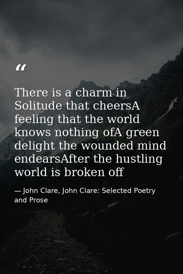 There is a charm in Solitude that cheersA feeling that the world knows nothing ofA green delight the wounded mind endear — John Clare, John Clare: Selected Poetry and Prose