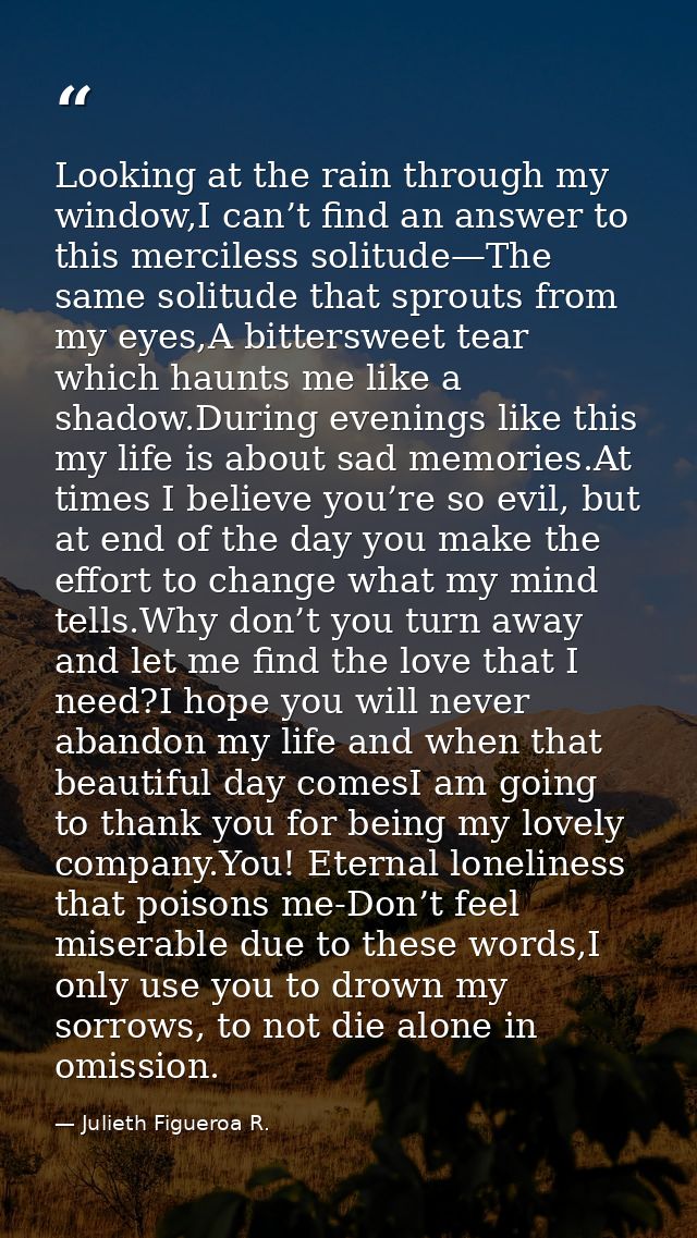 Looking at the rain through my window,I can’t find an answer to this merciless solitude—The same solitude that sprouts f — Julieth Figueroa R.