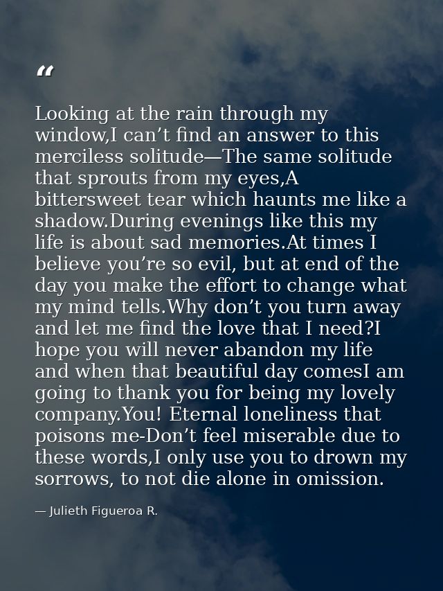 Looking at the rain through my window,I can’t find an answer to this merciless solitude—The same solitude that sprouts f — Julieth Figueroa R.