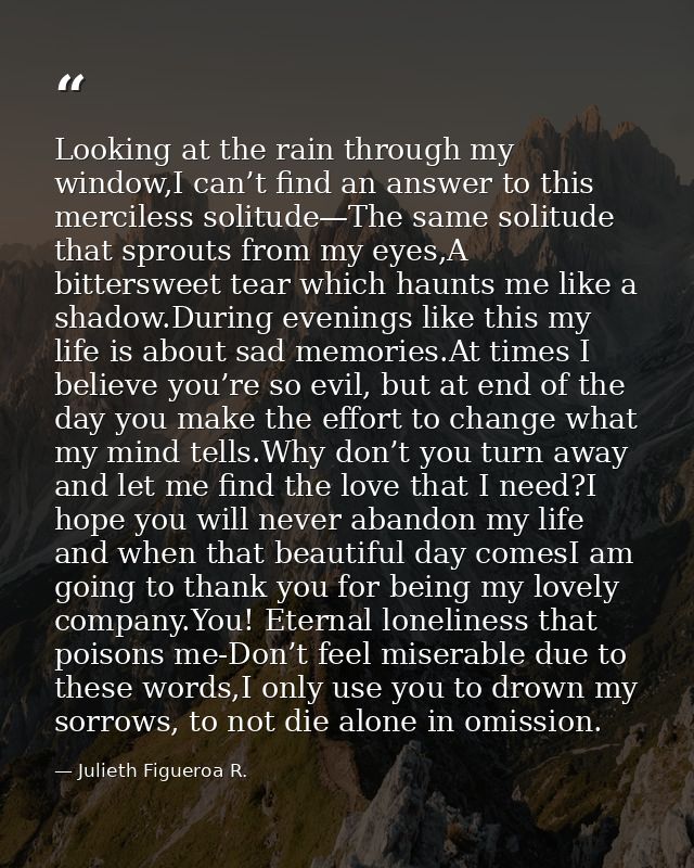 Looking at the rain through my window,I can’t find an answer to this merciless solitude—The same solitude that sprouts f — Julieth Figueroa R.