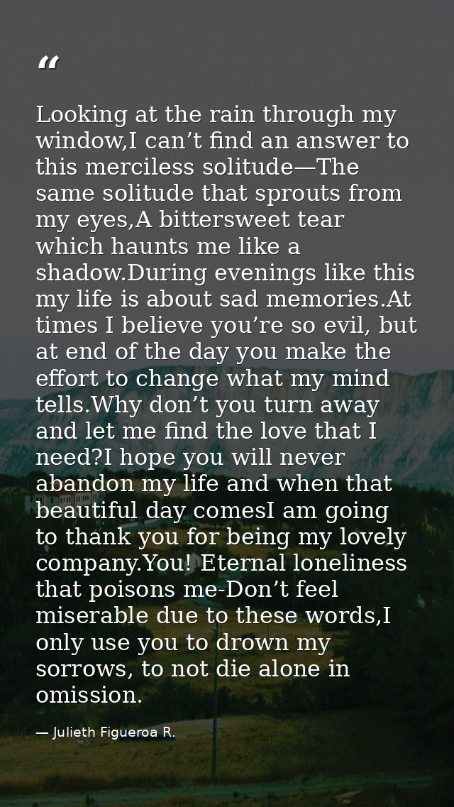 Looking at the rain through my window,I can’t find an answer to this merciless solitude—The same solitude that sprouts f — Julieth Figueroa R.