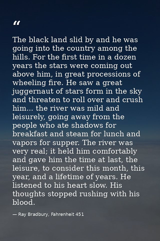 The black land slid by and he was going into the country among the hills. For the first time in a dozen years the stars  — Ray Bradbury, Fahrenheit 451
