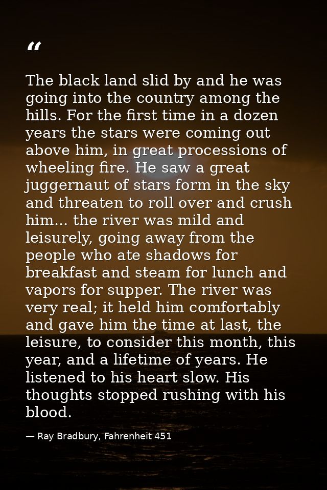The black land slid by and he was going into the country among the hills. For the first time in a dozen years the stars  — Ray Bradbury, Fahrenheit 451