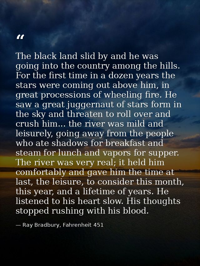 The black land slid by and he was going into the country among the hills. For the first time in a dozen years the stars  — Ray Bradbury, Fahrenheit 451