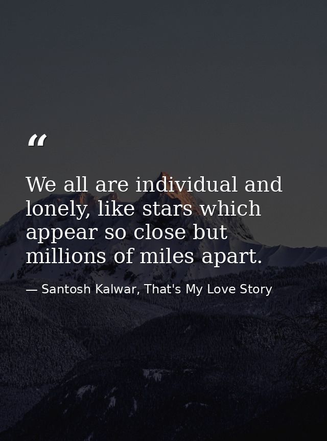 We all are individual and lonely, like stars which appear so close but millions of miles apart. — Santosh Kalwar, That's My Love Story