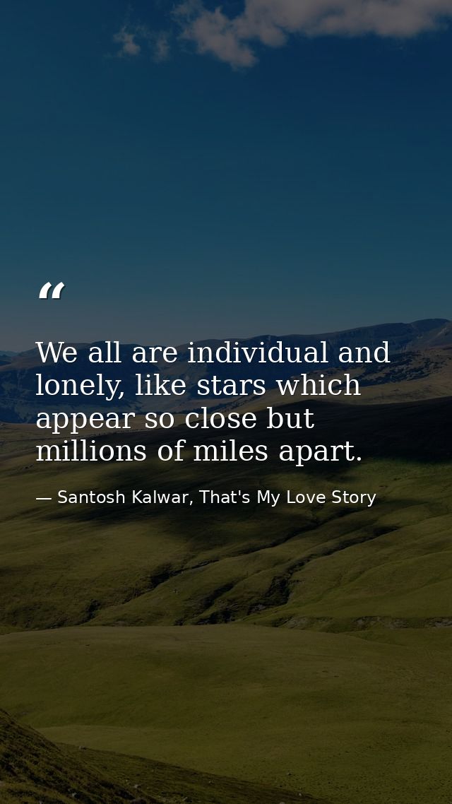 We all are individual and lonely, like stars which appear so close but millions of miles apart. — Santosh Kalwar, That's My Love Story