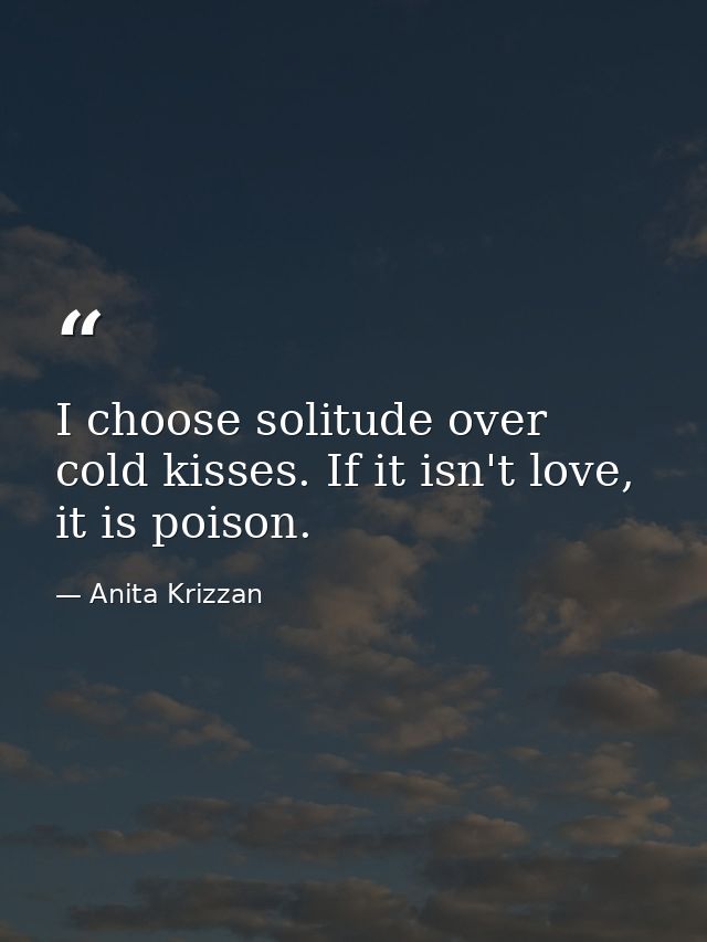 I choose solitude over cold kisses. If it isn't love, it is poison. — Anita Krizzan