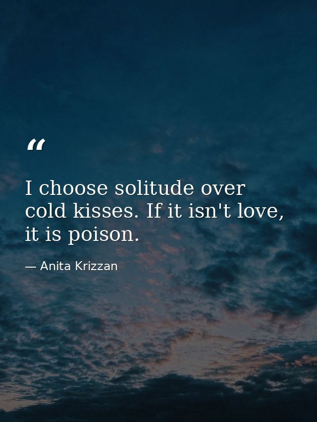 I choose solitude over cold kisses. If it isn't love, it is poison. — Anita Krizzan