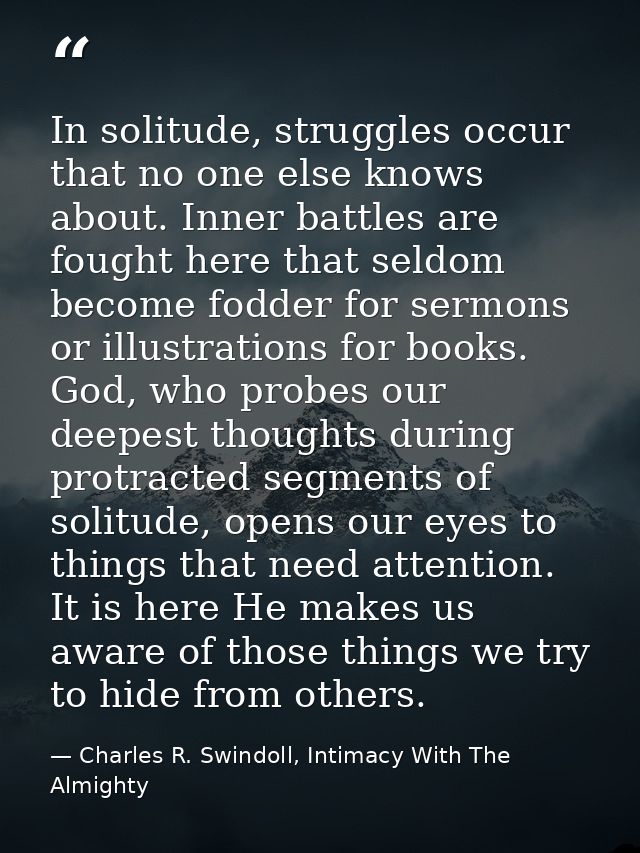 In solitude, struggles occur that no one else knows about. Inner battles are fought here that seldom become fodder for s — Charles R. Swindoll, Intimacy With The Almighty
