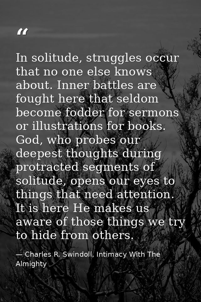In solitude, struggles occur that no one else knows about. Inner battles are fought here that seldom become fodder for s — Charles R. Swindoll, Intimacy With The Almighty