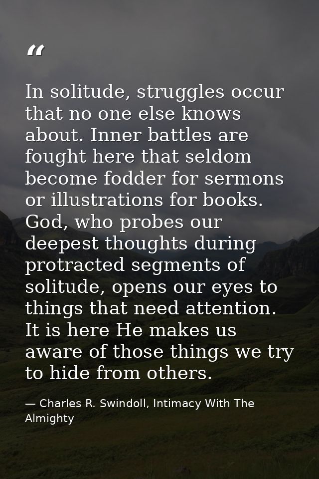 In solitude, struggles occur that no one else knows about. Inner battles are fought here that seldom become fodder for s — Charles R. Swindoll, Intimacy With The Almighty