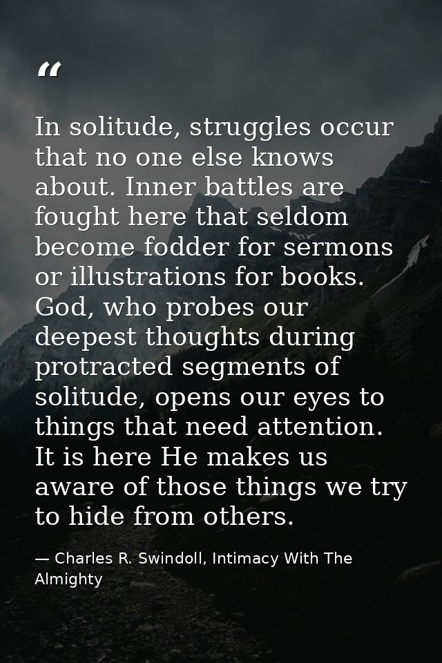 In solitude, struggles occur that no one else knows about. Inner battles are fought here that seldom become fodder for s — Charles R. Swindoll, Intimacy With The Almighty
