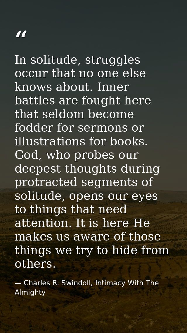 In solitude, struggles occur that no one else knows about. Inner battles are fought here that seldom become fodder for s — Charles R. Swindoll, Intimacy With The Almighty