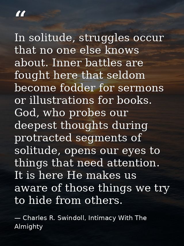 In solitude, struggles occur that no one else knows about. Inner battles are fought here that seldom become fodder for s — Charles R. Swindoll, Intimacy With The Almighty