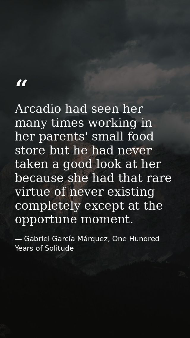Arcadio had seen her many times working in her parents' small food store but he had never taken a good look at her becau — Gabriel García Márquez, One Hundred Years of Solitude