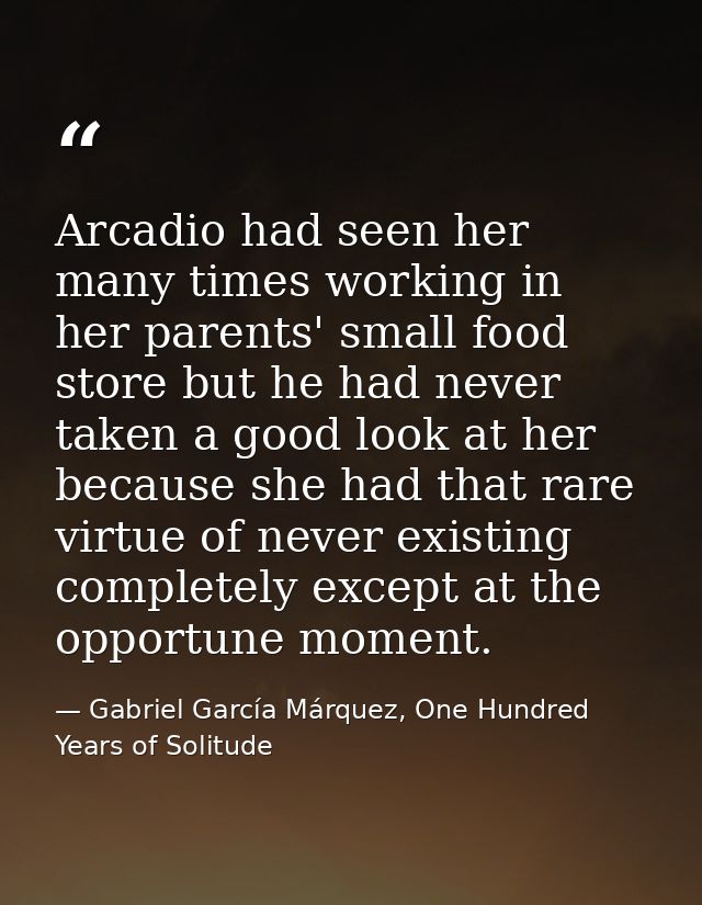 Arcadio had seen her many times working in her parents' small food store but he had never taken a good look at her becau — Gabriel García Márquez, One Hundred Years of Solitude