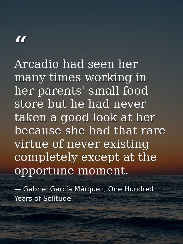 Arcadio had seen her many times working in her parents' small food store but he had never taken a good look at her becau — Gabriel García Márquez, One Hundred Years of Solitude