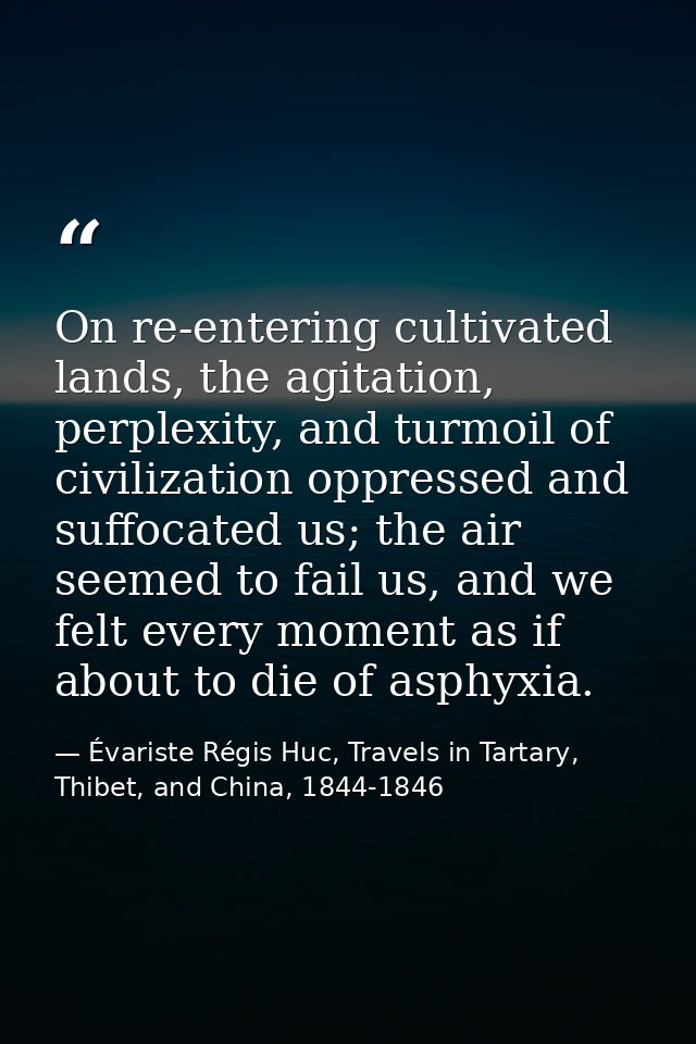 On re-entering cultivated lands, the agitation, perplexity, and turmoil of civilization oppressed and suffocated us; the — Évariste Régis Huc, Travels in Tartary, Thibet, and China, 1844-1846