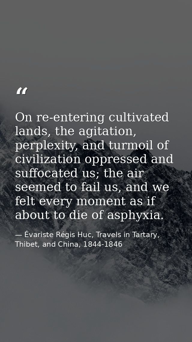 On re-entering cultivated lands, the agitation, perplexity, and turmoil of civilization oppressed and suffocated us; the — Évariste Régis Huc, Travels in Tartary, Thibet, and China, 1844-1846