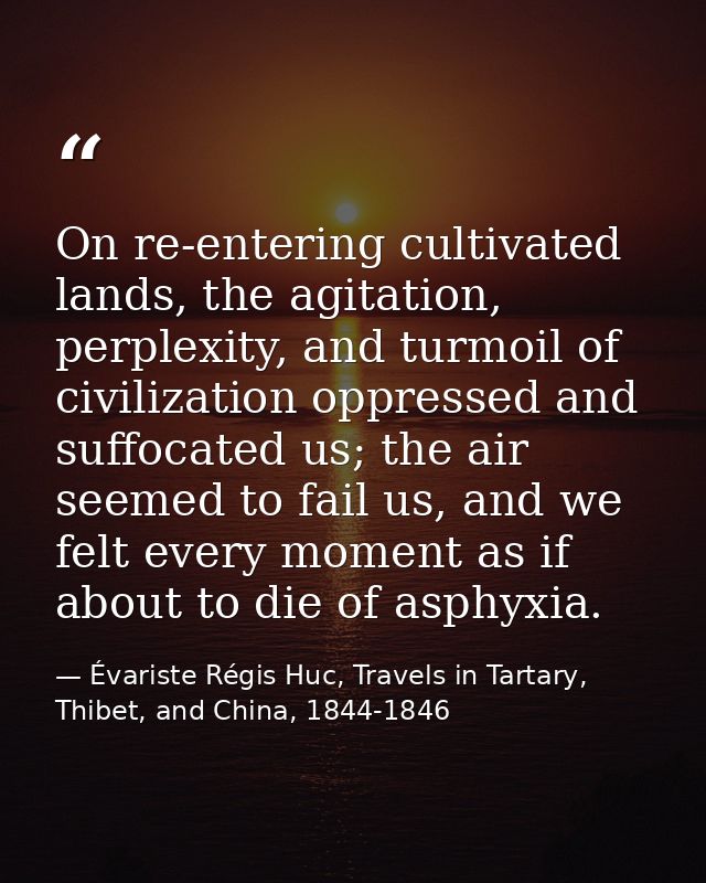 On re-entering cultivated lands, the agitation, perplexity, and turmoil of civilization oppressed and suffocated us; the — Évariste Régis Huc, Travels in Tartary, Thibet, and China, 1844-1846