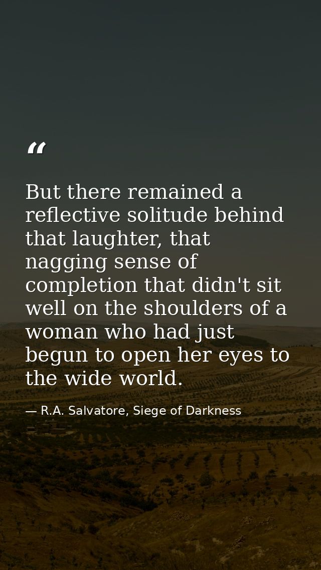 But there remained a reflective solitude behind that laughter, that nagging sense of completion that didn't sit well on  — R.A. Salvatore, Siege of Darkness