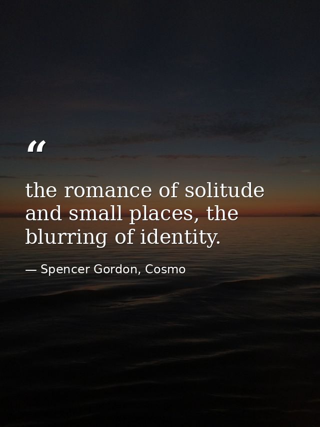 the romance of solitude and small places, the blurring of identity. — Spencer Gordon, Cosmo