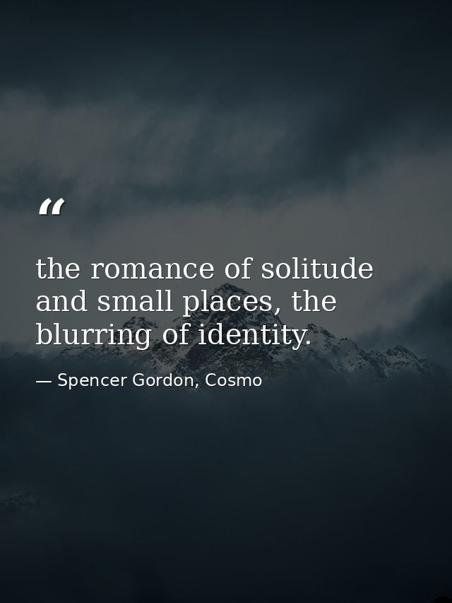 the romance of solitude and small places, the blurring of identity. — Spencer Gordon, Cosmo