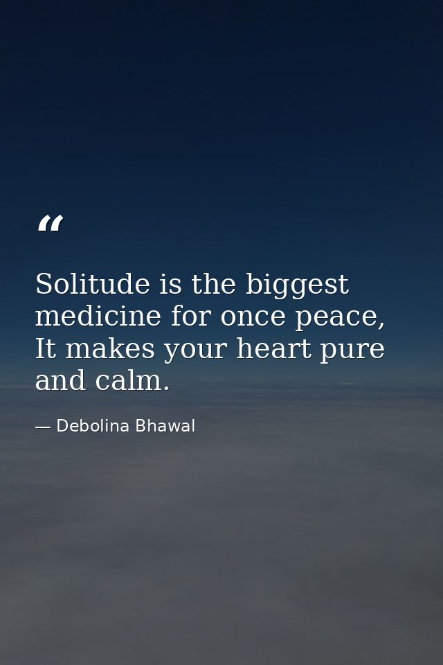 Solitude is the biggest medicine for once peace, It makes your heart pure and calm. — Debolina Bhawal