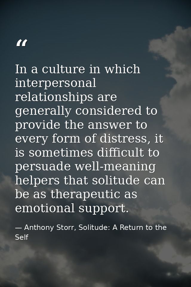 In a culture in which interpersonal relationships are generally considered to provide the answer to every form of distre — Anthony Storr, Solitude: A Return to the Self