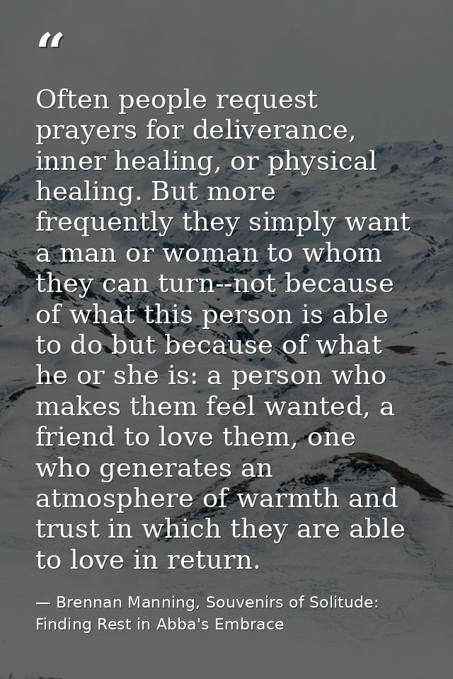 Often people request prayers for deliverance, inner healing, or physical healing. But more frequently they simply want a — Brennan Manning, Souvenirs of Solitude: Finding Rest in Abba's Embrace