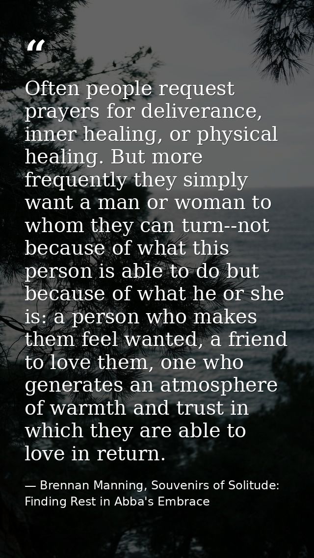 Often people request prayers for deliverance, inner healing, or physical healing. But more frequently they simply want a — Brennan Manning, Souvenirs of Solitude: Finding Rest in Abba's Embrace