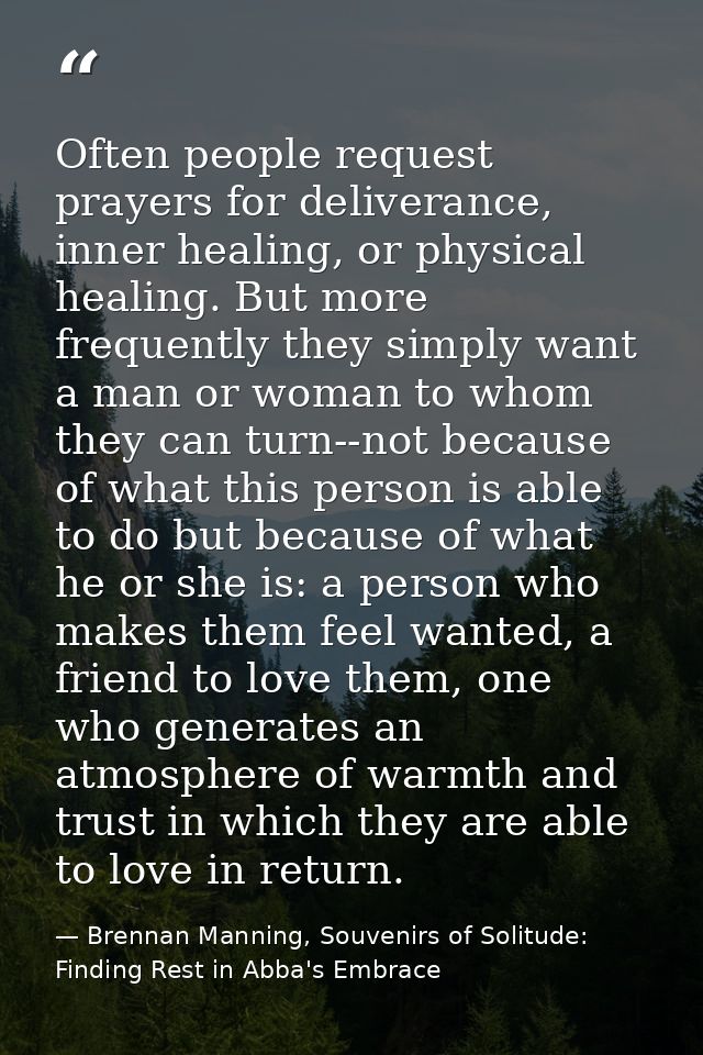 Often people request prayers for deliverance, inner healing, or physical healing. But more frequently they simply want a — Brennan Manning, Souvenirs of Solitude: Finding Rest in Abba's Embrace